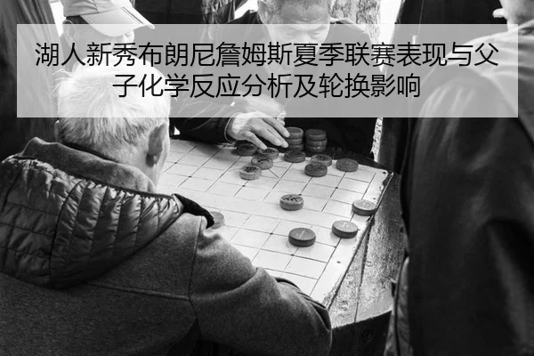 湖人新秀布朗尼詹姆斯夏季联赛表现与父子化学反应分析及轮换影响