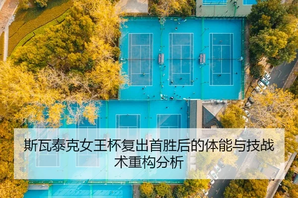 斯瓦泰克女王杯复出首胜后的体能与技战术重构分析