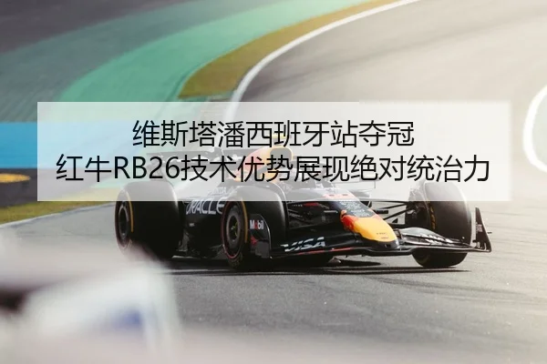 维斯塔潘西班牙站夺冠 红牛RB26技术优势展现绝对统治力
