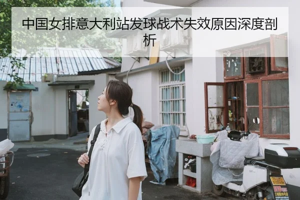 中国女排意大利站发球战术失效原因深度剖析